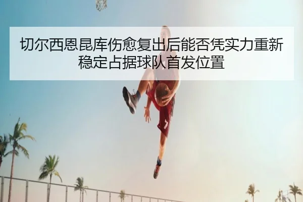 切尔西恩昆库伤愈复出后能否凭实力重新稳定占据球队首发位置