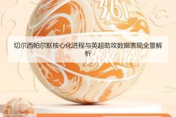 qie-er-xi-pa-er-mo-he-xin-hua-jin-cheng-yu-ying-chao-zhu-gong-shu-ju-biao-xian-quan-jing-jie-xi-2-730.jpg