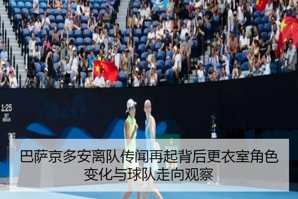 巴萨京多安离队传闻再起背后更衣室角色变化与球队走向观察