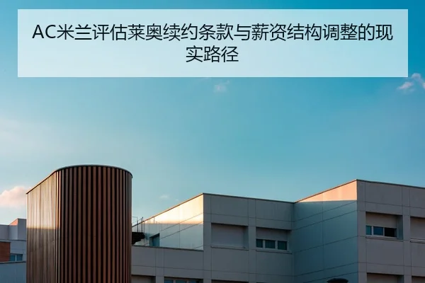 AC米兰评估莱奥续约条款与薪资结构调整的现实路径