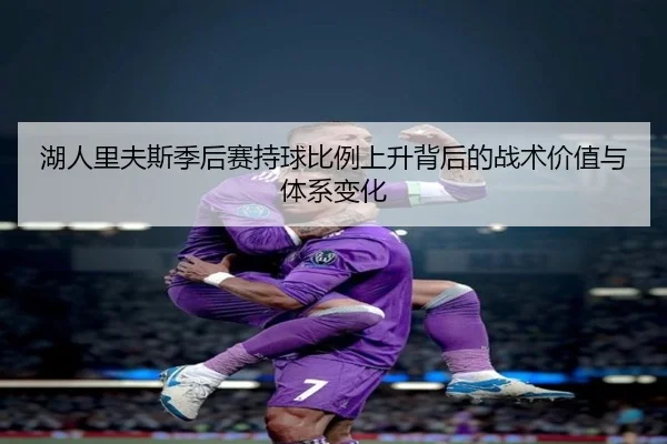 湖人里夫斯季后赛持球比例上升背后的战术价值与体系变化