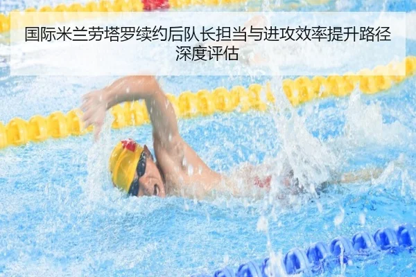 国际米兰劳塔罗续约后队长担当与进攻效率提升路径深度评估