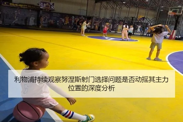利物浦持续观察努涅斯射门选择问题是否动摇其主力位置的深度分析