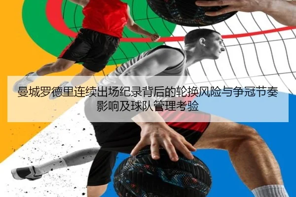 曼城罗德里连续出场纪录背后的轮换风险与争冠节奏影响及球队管理考验